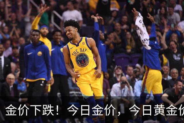 金价下跌！今日金价，今日黄金价格多少钱一克